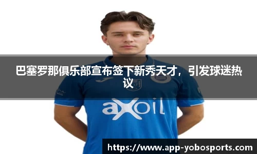 巴塞罗那俱乐部宣布签下新秀天才，引发球迷热议