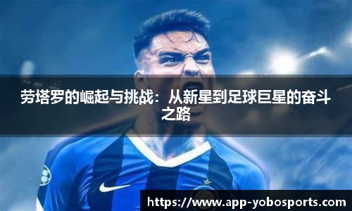 劳塔罗的崛起与挑战：从新星到足球巨星的奋斗之路